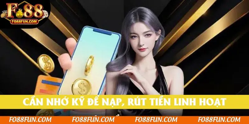 Cần nhớ kỹ các điều khoản sử dụng để nạp, rút tiền linh hoạt