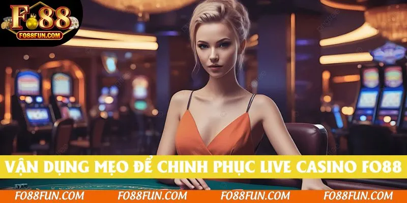 Vận dụng những mẹo chiến lược để chinh phục live casino Fo88