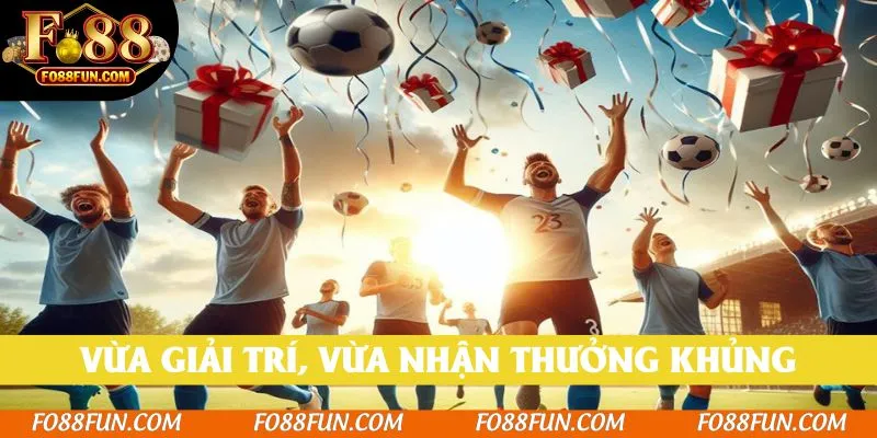 Vừa giải trí, vừa nhận các phần thưởng khủng từ cá cược